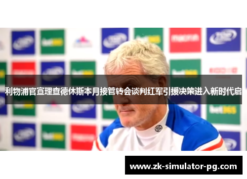 利物浦官宣理查德休斯本月接管转会谈判红军引援决策进入新时代启